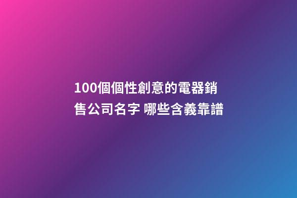 100個個性創意的電器銷售公司名字 哪些含義靠譜-第1張-公司起名-玄機派